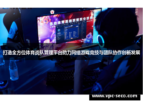 打造全方位体育战队管理平台助力网络游戏竞技与团队协作创新发展